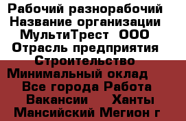 Рабочий-разнорабочий › Название организации ­ МультиТрест, ООО › Отрасль предприятия ­ Строительство › Минимальный оклад ­ 1 - Все города Работа » Вакансии   . Ханты-Мансийский,Мегион г.